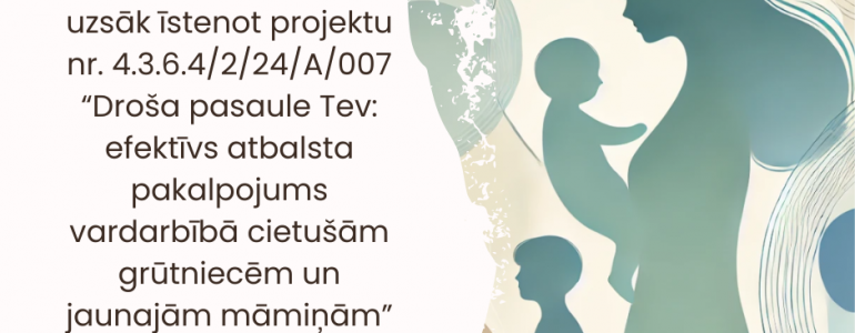 “Droša pasaule Tev: efektīvs atbalsta pakalpojums vardarbībā cietušām grūtniecēm un jaunajām māmiņām”